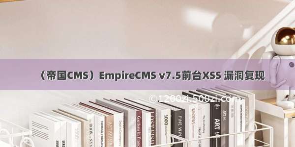 （帝国CMS）EmpireCMS v7.5前台XSS 漏洞复现