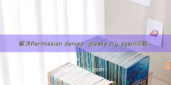 解决Permission denied  please try again问题