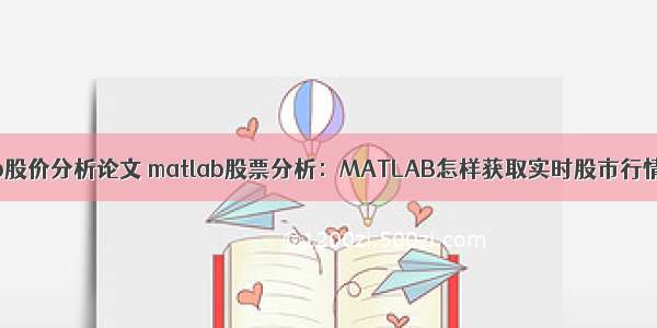 matlab股价分析论文 matlab股票分析：MATLAB怎样获取实时股市行情数据