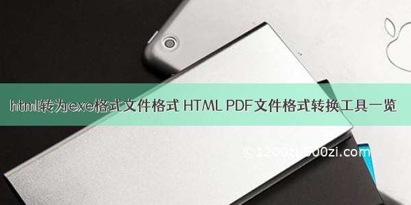 html转为exe格式文件格式 HTML PDF文件格式转换工具一览