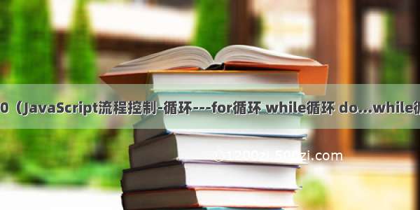 web前端学习584-610（JavaScript流程控制-循环---for循环 while循环 do...while循环 continue break）