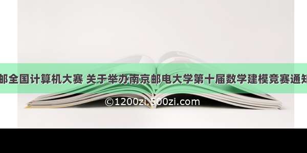 南邮全国计算机大赛 关于举办南京邮电大学第十届数学建模竞赛通知...