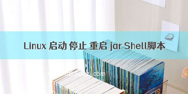 Linux 启动 停止 重启 jar Shell脚本