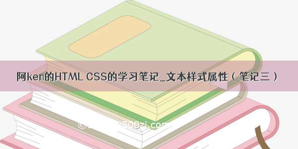 阿ken的HTML CSS的学习笔记_文本样式属性（笔记三）