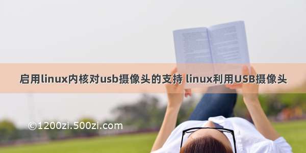 启用linux内核对usb摄像头的支持 linux利用USB摄像头