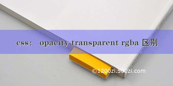 css： opacity transparent rgba 区别
