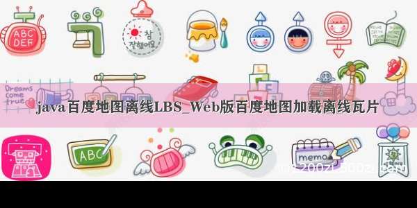 java百度地图离线LBS_Web版百度地图加载离线瓦片