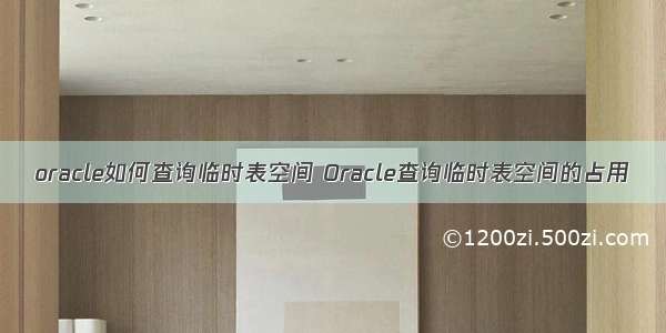 oracle如何查询临时表空间 Oracle查询临时表空间的占用