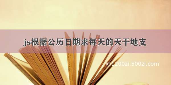 js根据公历日期求每天的天干地支