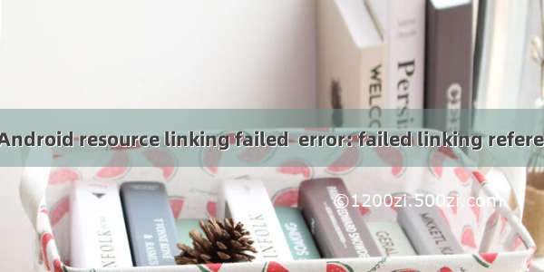 解决 Android resource linking failed  error: failed linking references.