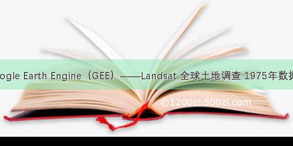 Google Earth Engine（GEE）——Landsat 全球土地调查 1975年数据集