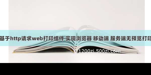 基于http请求web打印组件 实现浏览器 移动端 服务端无预览打印