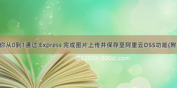 手把手教你从0到1通过 Express 完成图片上传并保存至阿里云OSS功能(附详细源码)