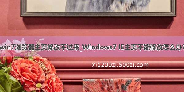 win7浏览器主页修改不过来_Windows7 IE主页不能修改怎么办？