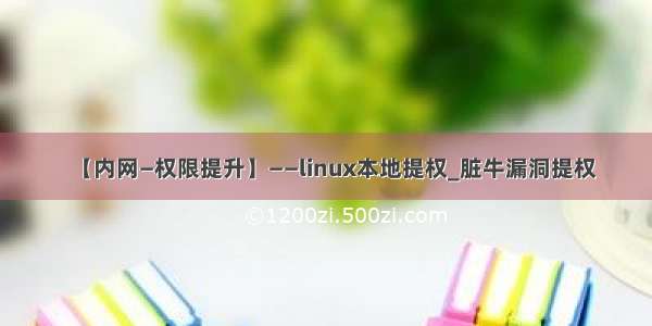 【内网—权限提升】——linux本地提权_脏牛漏洞提权