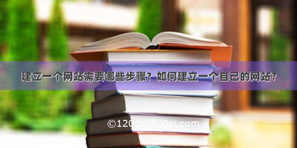 建立一个网站需要哪些步骤？如何建立一个自己的网站？