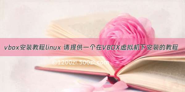 vbox安装教程linux 请提供一个在VBOX虚拟机下安装的教程