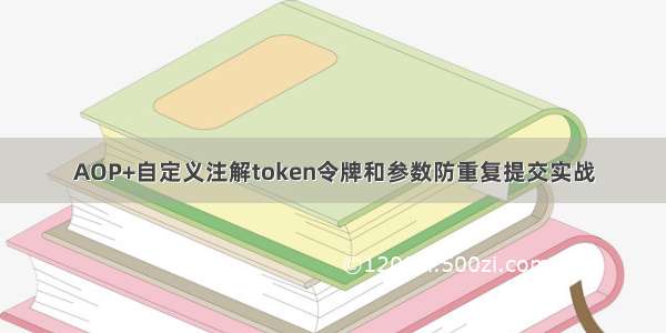 AOP+自定义注解token令牌和参数防重复提交实战