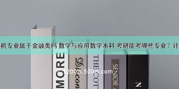 数学与计算机专业属于金融类吗 数学与应用数学本科 考研能考哪些专业？计算机金融最