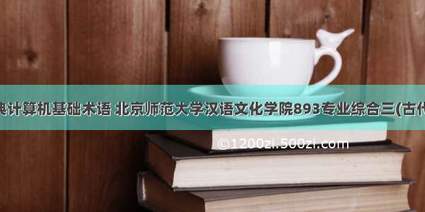语文字典计算机基础术语 北京师范大学汉语文化学院893专业综合三(古代汉语 计