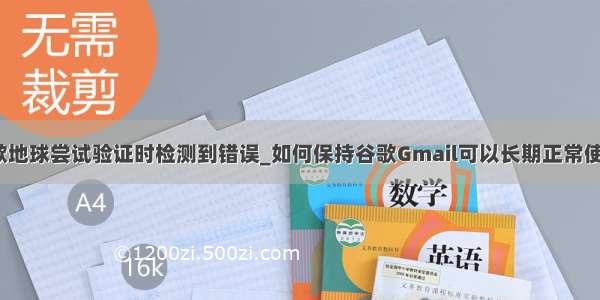 谷歌地球尝试验证时检测到错误_如何保持谷歌Gmail可以长期正常使用？