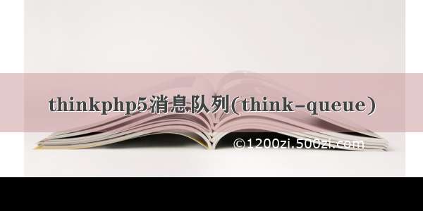 thinkphp5消息队列(think-queue)