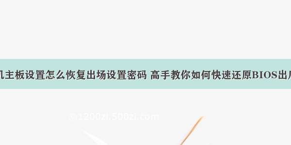 计算机主板设置怎么恢复出场设置密码 高手教你如何快速还原BIOS出厂设置