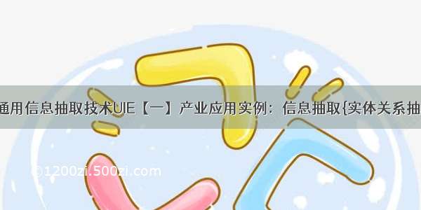 PaddleNLP通用信息抽取技术UIE【一】产业应用实例：信息抽取{实体关系抽取 中文分词