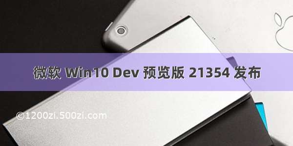 微软 Win10 Dev 预览版 21354 发布