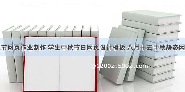 大学生中秋节网页作业制作 学生中秋节日网页设计模板 八月十五中秋静态网页成品代码