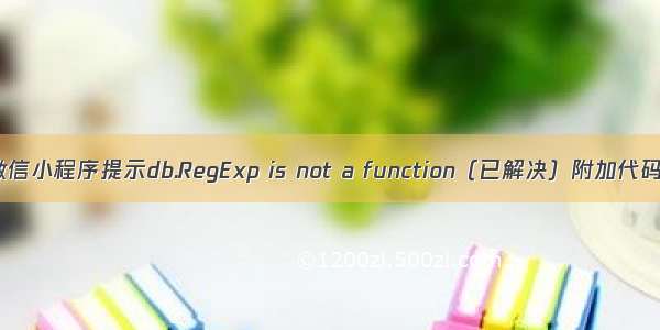 微信小程序提示db.RegExp is not a function（已解决）附加代码