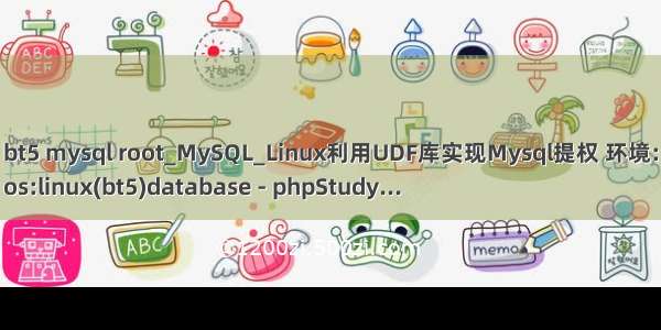 bt5 mysql root_MySQL_Linux利用UDF库实现Mysql提权 环境:
os:linux(bt5)database - phpStudy...