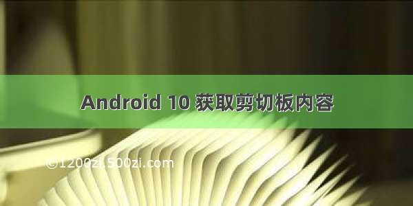 Android 10 获取剪切板内容