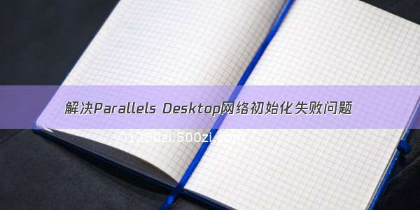 解决Parallels Desktop网络初始化失败问题