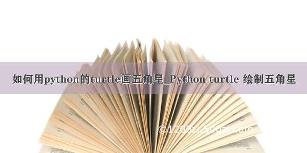 如何用python的turtle画五角星_Python turtle 绘制五角星
