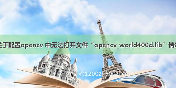 关于配置opencv 中无法打开文件“opencv_world400d.lib”情况