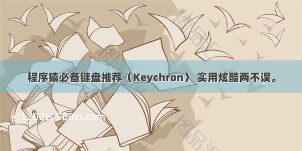 程序猿必备键盘推荐（Keychron） 实用炫酷两不误。