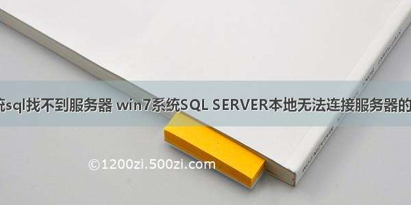 win7系统sql找不到服务器 win7系统SQL SERVER本地无法连接服务器的解决方法