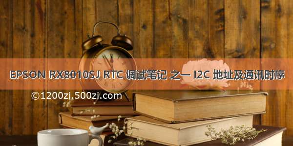 EPSON RX8010SJ RTC 调试笔记 之一 I2C 地址及通讯时序