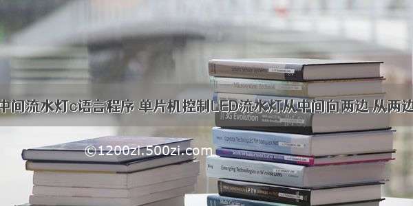 从两边往中间流水灯c语言程序 单片机控制LED流水灯从中间向两边 从两边向中间...