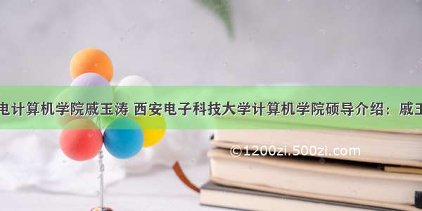 西电计算机学院戚玉涛 西安电子科技大学计算机学院硕导介绍：戚玉涛