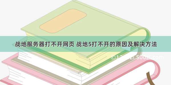 战地服务器打不开网页 战地5打不开的原因及解决方法