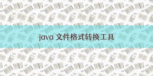 java 文件格式转换工具