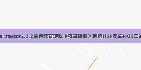 cocos creator2.2.2益智教育游戏《夜幕降临》源码H5+安卓+IOS三端源码