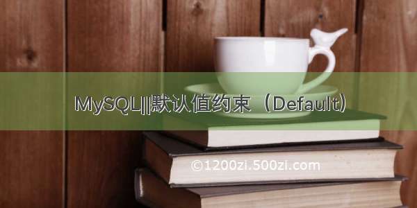 MySQL||默认值约束（Default）