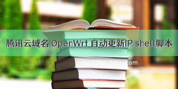 腾讯云域名 OpenWrt 自动更新IP shell脚本