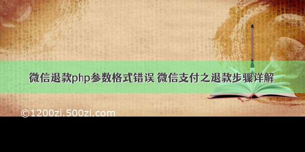 微信退款php参数格式错误 微信支付之退款步骤详解