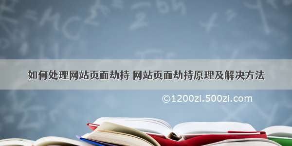 如何处理网站页面劫持 网站页面劫持原理及解决方法