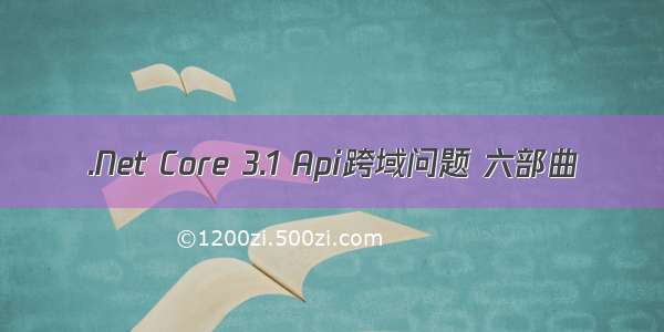 .Net Core 3.1 Api跨域问题 六部曲