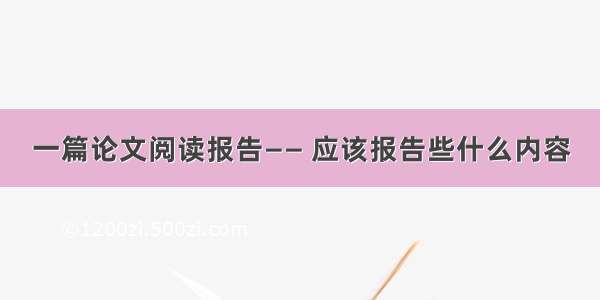 一篇论文阅读报告—— 应该报告些什么内容